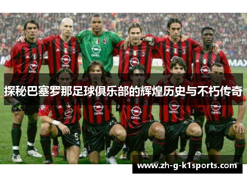 探秘巴塞罗那足球俱乐部的辉煌历史与不朽传奇
