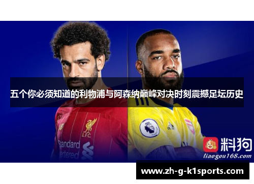 五个你必须知道的利物浦与阿森纳巅峰对决时刻震撼足坛历史