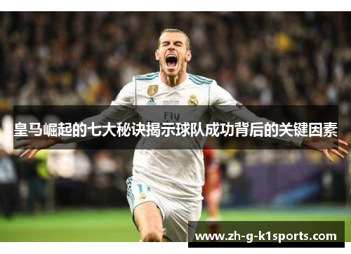 皇马崛起的七大秘诀揭示球队成功背后的关键因素