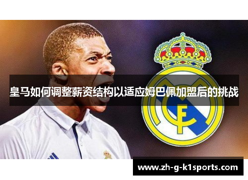 皇马如何调整薪资结构以适应姆巴佩加盟后的挑战
