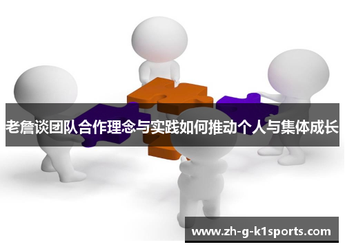 老詹谈团队合作理念与实践如何推动个人与集体成长 老詹谈团队合作理念与实践如何推动个人与集体成长