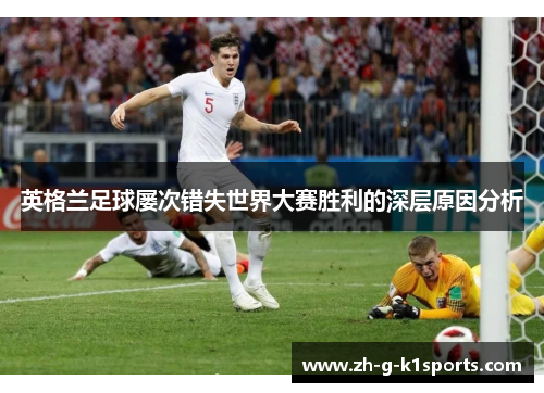 英格兰足球屡次错失世界大赛胜利的深层原因分析 英格兰足球屡次错失世界大赛胜利的深层原因分析