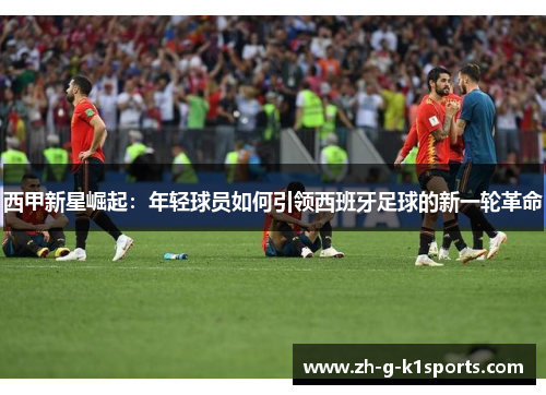 西甲新星崛起：年轻球员如何引领西班牙足球的新一轮革命