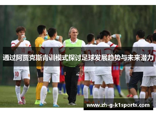 通过阿贾克斯青训模式探讨足球发展趋势与未来潜力
