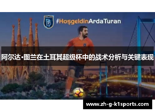 阿尔达·图兰在土耳其超级杯中的战术分析与关键表现
