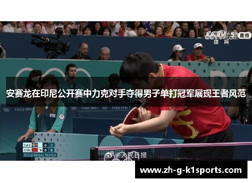安赛龙在印尼公开赛中力克对手夺得男子单打冠军展现王者风范