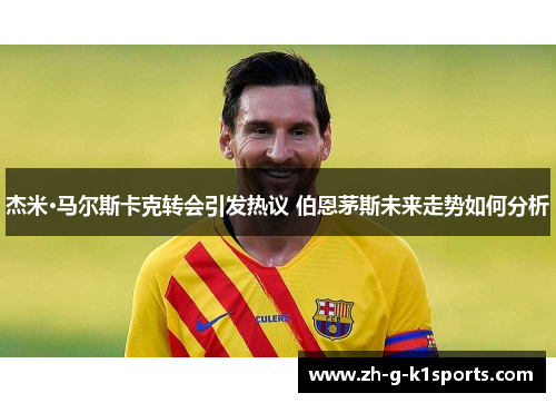 杰米·马尔斯卡克转会引发热议 伯恩茅斯未来走势如何分析