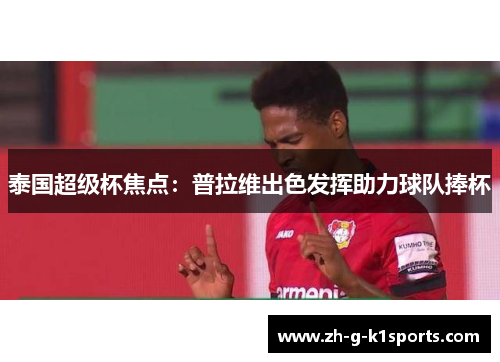 泰国超级杯焦点：普拉维出色发挥助力球队捧杯