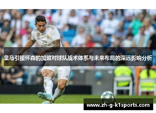 皇马引援怀森的加盟对球队战术体系与未来布局的深远影响分析