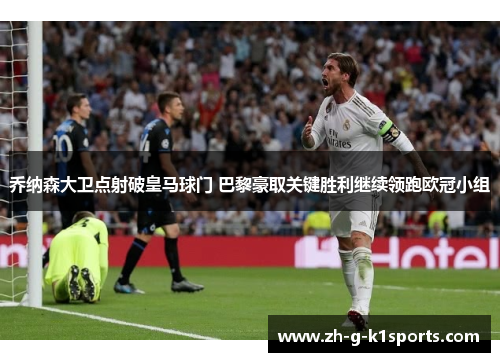 乔纳森大卫点射破皇马球门 巴黎豪取关键胜利继续领跑欧冠小组