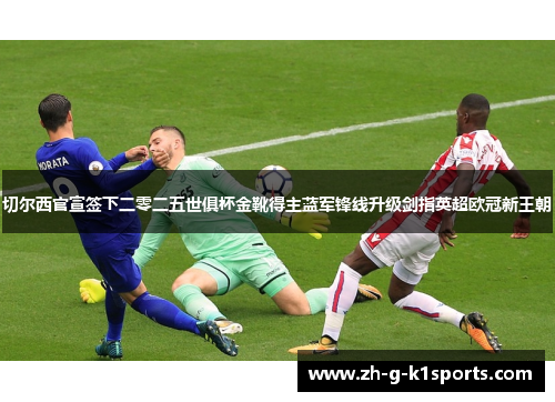 切尔西官宣签下二零二五世俱杯金靴得主蓝军锋线升级剑指英超欧冠新王朝