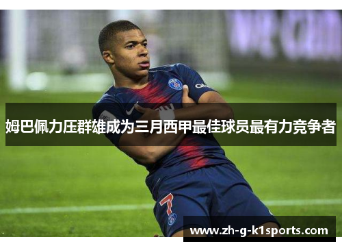 姆巴佩力压群雄成为三月西甲最佳球员最有力竞争者