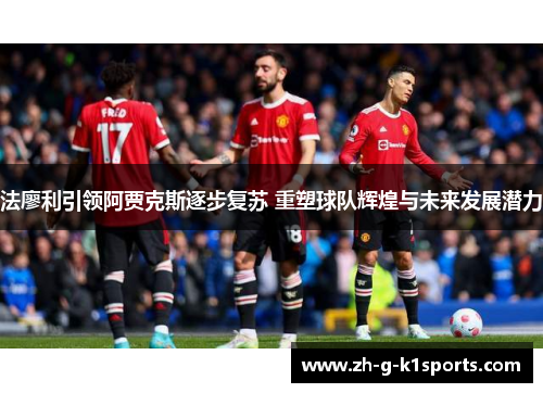 法廖利引领阿贾克斯逐步复苏 重塑球队辉煌与未来发展潜力 法廖利引领阿贾克斯逐步复苏 重塑球队辉煌与未来发展潜力