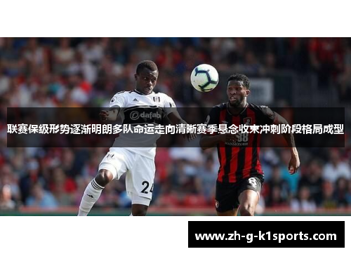 联赛保级形势逐渐明朗多队命运走向清晰赛季悬念收束冲刺阶段格局成型