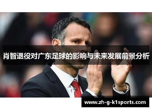 肖智退役对广东足球的影响与未来发展前景分析