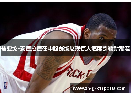 蒂亚戈·安德拉德在中超赛场展现惊人速度引领新潮流